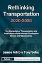 Rethinking Transportation 2020-2030: The Disruption of Transportation and the Collapse of the Internal-Combustion Vehicle and Oil Industries (RethinkX Sector Disruption, Band 1)