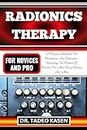 RADIONICS THERAPY FOR NOVICES AND PRO: A Practical Handbook For Practitioners And Enthusiasts- Unleashing The Potential Of Radionics For Mind-Body Balance And More
