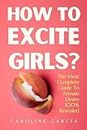 How To Excite Girls?: The Most Complete Guide To Female Desire 100% Revealed (Tantric sex book for couples, sexology, erotic yoni massage, female orgasm, wellness sexual intimacy, sexuality 20)