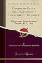 Commission Royale sur l'Enseignement Industriel Et Technique: Rapport des Commissaires, Parties I Et II, 1913 (Classic Reprint)