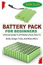 BATTERY PACK FOR BEGINNERS: Ultimate Guide To DIY Battery Pack, How To Build, Design, Tricks, And Many More