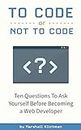 To Code or Not To Code?: 10 Questions To Ask Yourself Before Becoming a Web Developer (English Edition)