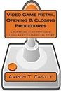 Video Game Retail Opening & Closing Procedures: A workbook for opening and closing a video game retail store.