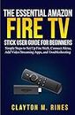 The Essential Amazon Fire TV Stick User Guide for Beginners: Simple Steps to Set Up Fire Stick, Connect Alexa, Add Video Streaming Apps, and Troubleshooting