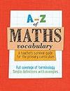 A -Z of Maths Vocabulary: A teacher’s survival guide for the primary curriculum: All maths mastery curriculum terminology and vocabulary explained