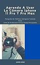 Aprenda A Usar La Cámara Iphone 11 Pro Y Pro Max: Fotografía De Teléfono Inteligente Tomando Fotos Como Un Profesional Incluso Siendo Principiante (Spanish Edition)