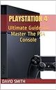 PlayStation 4: Ultimate Guide To Master The PS4 Console