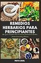 Remedios Herbarios Para Principiantes: Una Guía Completa Para la Curación Natural con Hierbas, Aceites Esenciales y Tinturas.