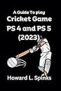 A Guide To play Cricket Game on PS 4 and PS 5 (2023): Howard L. Spinks