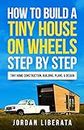 How to Build a Tiny House on Wheels Step by Step: Tiny Home Construction, Building, Plans, & Design (Tiny House Practical)