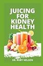 JUICING FOR KIDNEY HEALTH: Nephrologist Approved Nutritious Fruit Extract to Improve Renal Health for Beginners and Seniors
