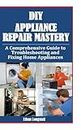 DIY Appliance Repair Mastery: A Comprehensive Guide to Troubleshooting and Fixing Home Appliances