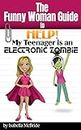 Help! My Teenager is an Electronic Zombie (Funny Woman Guide Book 4)