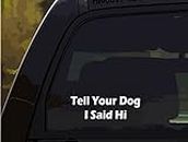 DW – Tell Your Dog I Said Hi Vinyl Decal Bumper Sticker for Car, Truck, Windows | White | 7”