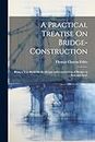 A Practical Treatise On Bridge-Construction: Being a Text-Book On the Design and Construction of Bridges in Iron and Steel.