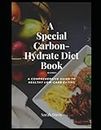 A SPECIAL Carbon-Hydrate DIET BOOK: A Comprehensive Guide to Healthy Low-Carb Eating, Healthy Recipes, Meal Planning, Weight Loss, Blood Sugar, Diabetes