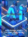 intoduccion a python: (como descargar, instalar, y crear juegos, web, ia, app, etc.)