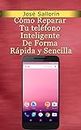 Cómo Reparar Tu teléfono Inteligente De Forma Rápida y Sencilla (Spanish Edition)