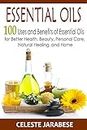 Essential Oils: 100 Uses and Benefits of Essential Oils for Better Health, Beauty, Personal Care, Natural Healing, and Home: Essential Oil Recipes for ... of Essential Oils, Natural Healing Book 1)