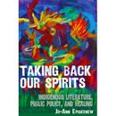 Taking Back Our Spirits: Indigenous Literature, Public Policy, And Healing