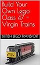 Build Your Own Lego Class 47 - Virgin Trains (British Lego Transport Book 8) (English Edition)