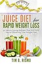 Juice Diet for Rapid Weight Loss: 50 Savory Recipes That Will Help You to Effectively Lose Weight Fast