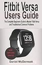 FITBIT VERSA USERS GUIDE: The Complete Beginners Guide to Master Fitbit Blaze, Surge, Versa, Iconic and Troubleshoot Common Problems