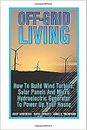 Off-Grid Living: How To Build Wind Turbine, Solar Panels And Micro Hydroelectri