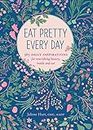 Eat Pretty Every Day: 365 Daily Inspirations for Nourishing Beauty, Inside and Out