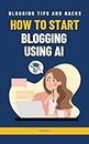 How To Start Blogging Using AI: Turn Your Blog Into a Business Using Artificial Intelligence
