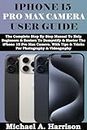 IPHONE 15 PRO MAX CAMERA USER GUIDE: The Complete Step By Step Manual To Help Beginners & Seniors To Demystify & Master The iPhone 15 Pro Max Camera. With ... (Titan & Michael Apple Device Guides)