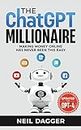 The ChatGPT Millionaire: Making Money Online has never been this EASY (Updated for GPT-4) (Chat GPT and Generative AI Mastery Series)
