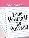 Love Yourself to Success: A workbook to guide you through a beautiful adventure.