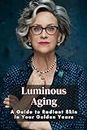 Luminous Aging: A Guide to Radiant Skin in Your Golden Years