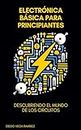 Electrónica Básica para Principiantes: Descubriendo el Mundo de los Circuitos (Maestría en Electrónica: Del Principiante al Ingeniero) (Spanish Edition)
