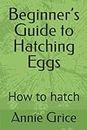 Beginner’s Guide to Hatching Eggs: How to hatch
