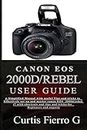 CANON EOS 2000D/Rebel T7 User Guide: The Simplified Manual with Useful Tips and Tricks to Effectively Set up and Master CANON EOS 2000D/Rebel T7 with Shortcuts, Tips and Tricks for Beginners and Exp