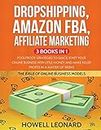 Dropshipping, Amazon FBA, Affiliate Marketing 3 Books in 1: Foolproof Strategies to Quick Start your Online Business with little money and make Killer Profits in a matter of Weeks