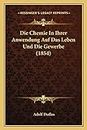 Die Chemie In Ihrer Anwendung Auf Das Leben Und Die Gewerbe (1854) (German Edition)