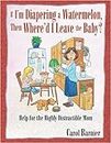 If I'm Diapering a Watermelon, Then Where'd I Leave the Baby?: Help for the Highly Distractible Mom by Carol Barnier (2004-04-01)
