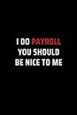 I Do Payroll, You Should Be Nice To Me: Secret Santa Gifts for Men, Women, Coworkers, Bosses under 10 | Funny Gag Gifts for Coworkers with Sarcastic ... Journal with 100 Pages (Premium Cream Paper)