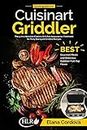 Cooking with the Cuisinart Griddler: The 5-in-1 Nonstick Electric Grill Pan Accessories Cookbook for Tasty Backyard Griddle Recipes: Best Gourmet Meals and Delicious Outdoor Flat-Top Flavor