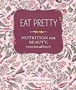 Eat Pretty: Nutrition for Beauty, Inside and Out (Nutrition Books, Health Journals, Books about Food, Beauty Cookbooks): Nutrition for Beauty, Inside and Out