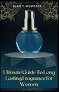 Ultimate Guide To Long Lasting Fragrance for Women: Make Your Perfume Last All Day Even If You’re A Beginner
