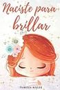 Naciste para brillar: Inspirador libro infatil para potenciar la autoestima de las niñas. Perfecto para niñas a partir de 6 años. (Libros motivacionales para niños y niñas) (Spanish Edition)