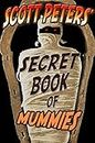 Scott Peters Secret Book Of Mummies: 100 Bizarre Secrets