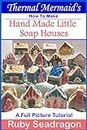 Thermal Mermaid's: How To Make Hand Made Little Soap Houses