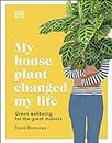 My House Plant Changed My Life: Green Wellbeing for the Great Indoors