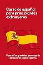 Curso de español para principiantes extranjeros: Para niños y adultos deseosos de aprender el idioma español.