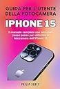 Guida per l'utente della fotocamera iPhone 15: Il manuale completo con istruzioni passo passo per utilizzare la fotocamera dell'iPhone 15